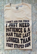 I don't ask for much I just need Patience & A man that last Longer than fruit striped gum