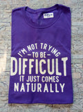 I'm not trying to be Difficult it just comes Naturally